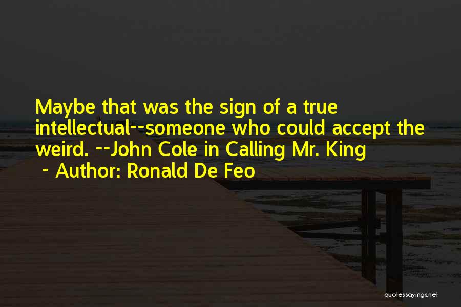 Ronald De Feo Quotes: Maybe That Was The Sign Of A True Intellectual--someone Who Could Accept The Weird. --john Cole In Calling Mr. King