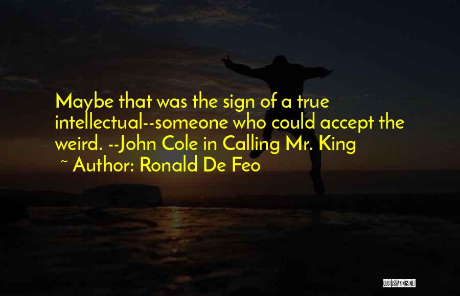 Ronald De Feo Quotes: Maybe That Was The Sign Of A True Intellectual--someone Who Could Accept The Weird. --john Cole In Calling Mr. King