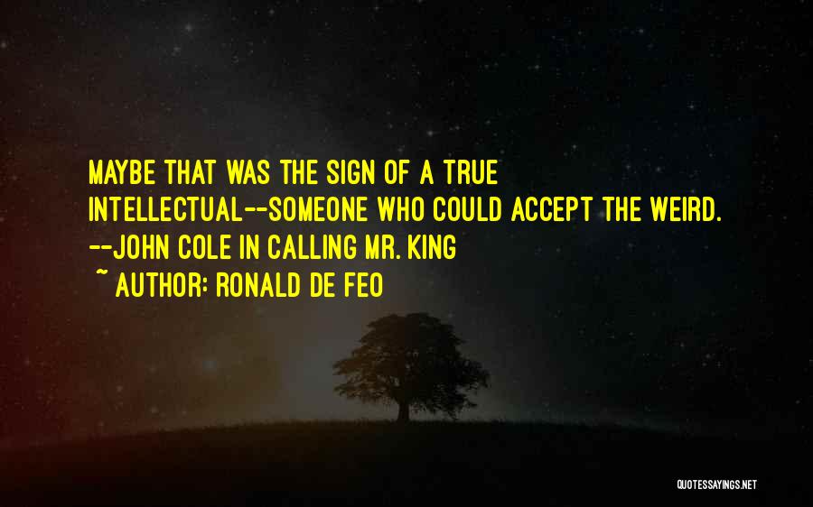 Ronald De Feo Quotes: Maybe That Was The Sign Of A True Intellectual--someone Who Could Accept The Weird. --john Cole In Calling Mr. King