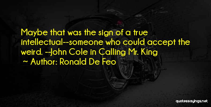 Ronald De Feo Quotes: Maybe That Was The Sign Of A True Intellectual--someone Who Could Accept The Weird. --john Cole In Calling Mr. King
