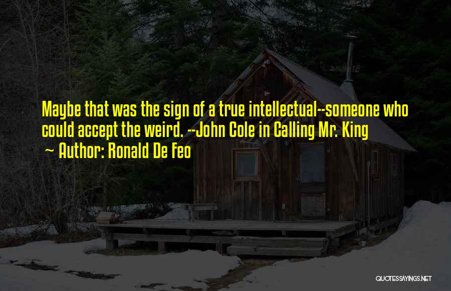 Ronald De Feo Quotes: Maybe That Was The Sign Of A True Intellectual--someone Who Could Accept The Weird. --john Cole In Calling Mr. King