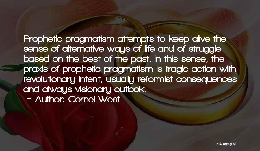 Cornel West Quotes: Prophetic Pragmatism Attempts To Keep Alive The Sense Of Alternative Ways Of Life And Of Struggle Based On The Best