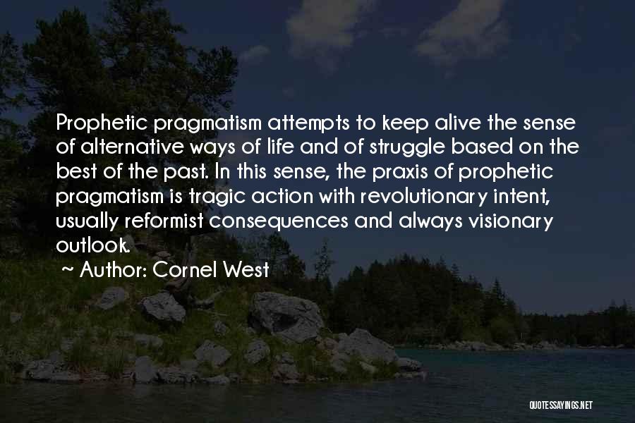 Cornel West Quotes: Prophetic Pragmatism Attempts To Keep Alive The Sense Of Alternative Ways Of Life And Of Struggle Based On The Best