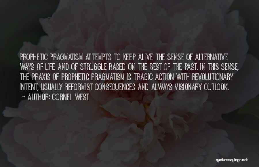 Cornel West Quotes: Prophetic Pragmatism Attempts To Keep Alive The Sense Of Alternative Ways Of Life And Of Struggle Based On The Best