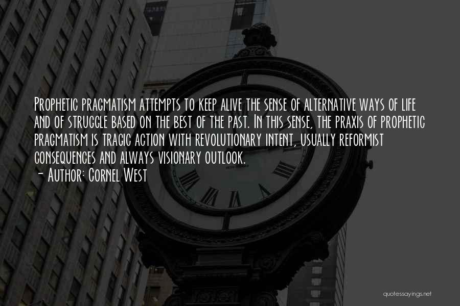 Cornel West Quotes: Prophetic Pragmatism Attempts To Keep Alive The Sense Of Alternative Ways Of Life And Of Struggle Based On The Best