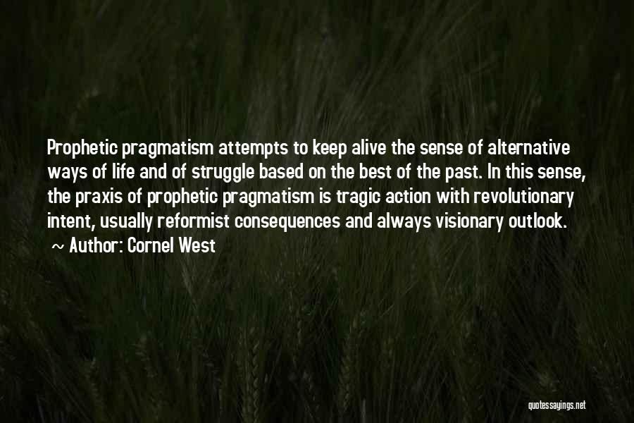 Cornel West Quotes: Prophetic Pragmatism Attempts To Keep Alive The Sense Of Alternative Ways Of Life And Of Struggle Based On The Best