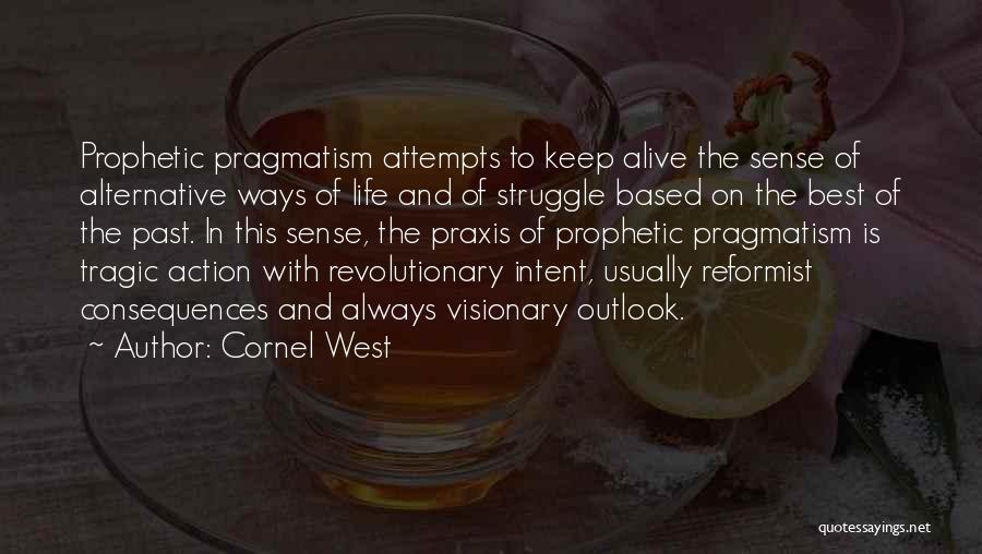 Cornel West Quotes: Prophetic Pragmatism Attempts To Keep Alive The Sense Of Alternative Ways Of Life And Of Struggle Based On The Best