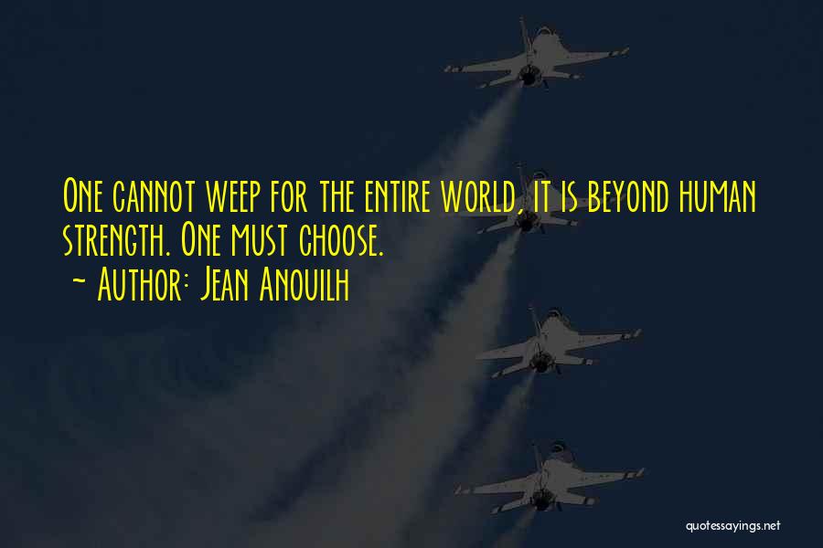 Jean Anouilh Quotes: One Cannot Weep For The Entire World, It Is Beyond Human Strength. One Must Choose.