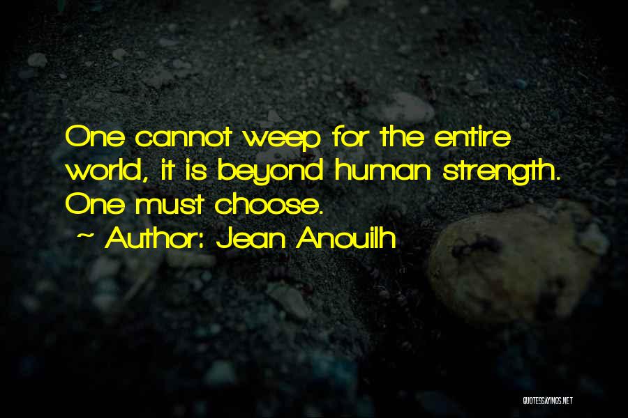 Jean Anouilh Quotes: One Cannot Weep For The Entire World, It Is Beyond Human Strength. One Must Choose.