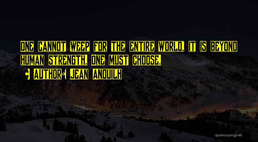 Jean Anouilh Quotes: One Cannot Weep For The Entire World, It Is Beyond Human Strength. One Must Choose.