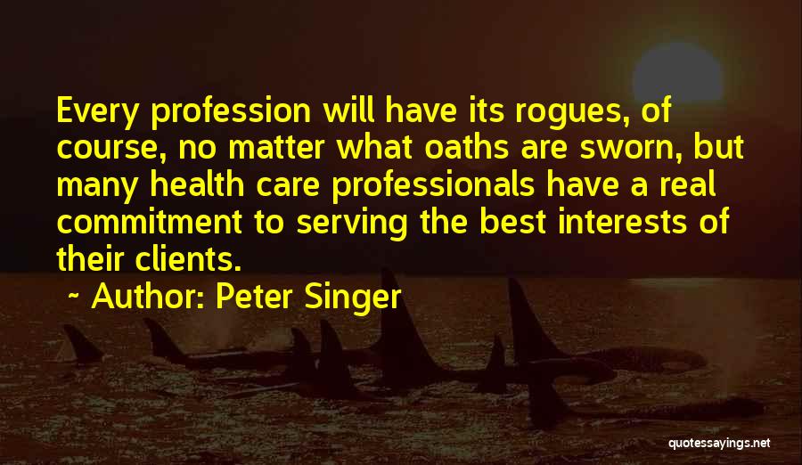 Peter Singer Quotes: Every Profession Will Have Its Rogues, Of Course, No Matter What Oaths Are Sworn, But Many Health Care Professionals Have