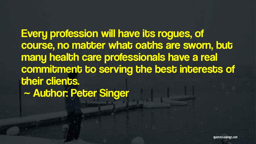 Peter Singer Quotes: Every Profession Will Have Its Rogues, Of Course, No Matter What Oaths Are Sworn, But Many Health Care Professionals Have