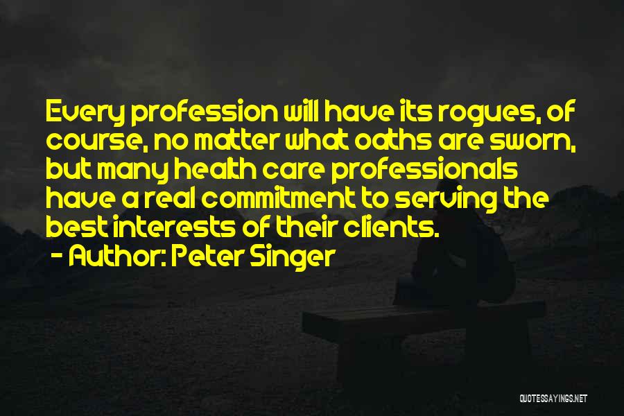 Peter Singer Quotes: Every Profession Will Have Its Rogues, Of Course, No Matter What Oaths Are Sworn, But Many Health Care Professionals Have