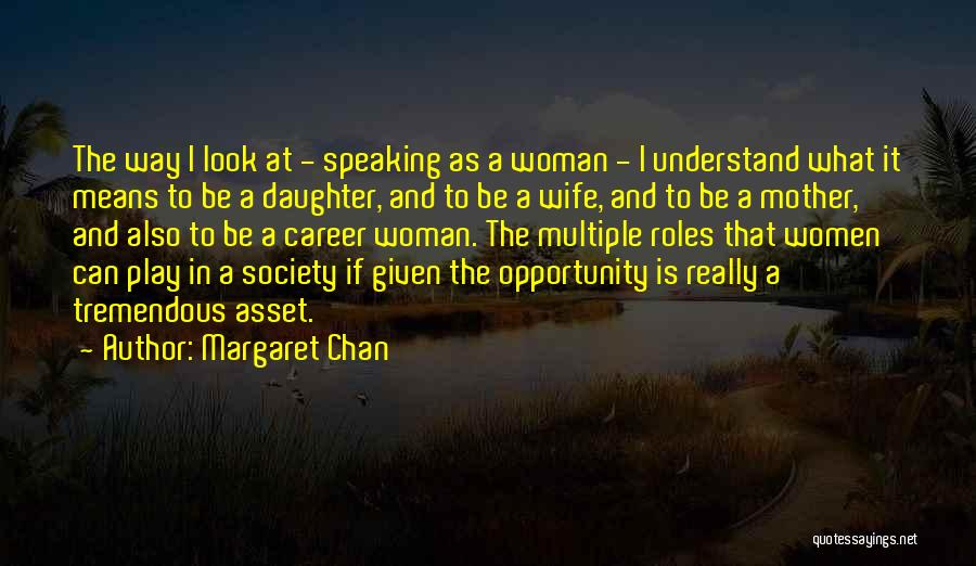 Margaret Chan Quotes: The Way I Look At - Speaking As A Woman - I Understand What It Means To Be A Daughter,