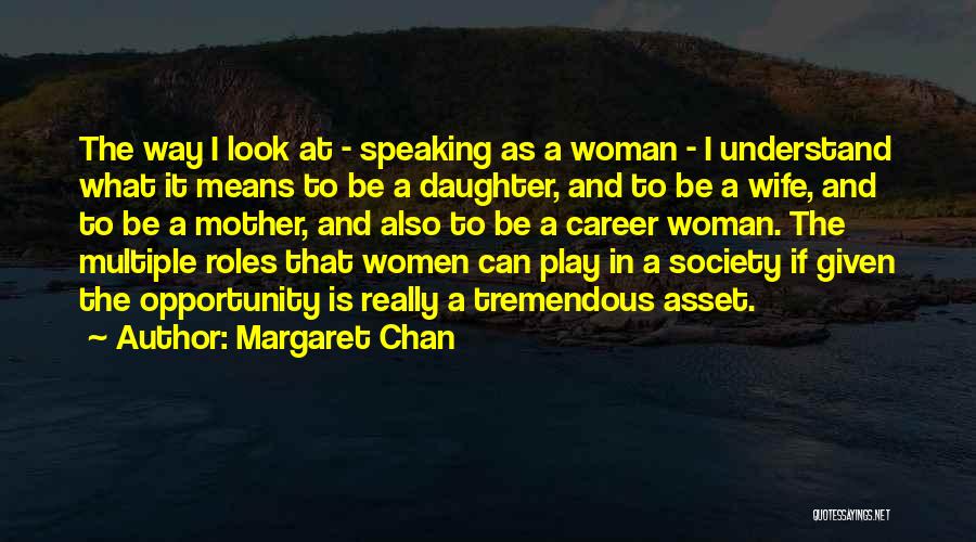Margaret Chan Quotes: The Way I Look At - Speaking As A Woman - I Understand What It Means To Be A Daughter,