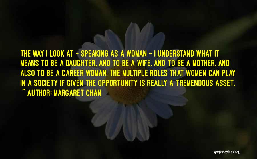 Margaret Chan Quotes: The Way I Look At - Speaking As A Woman - I Understand What It Means To Be A Daughter,