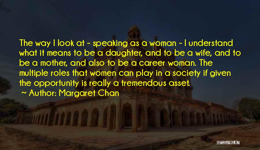 Margaret Chan Quotes: The Way I Look At - Speaking As A Woman - I Understand What It Means To Be A Daughter,