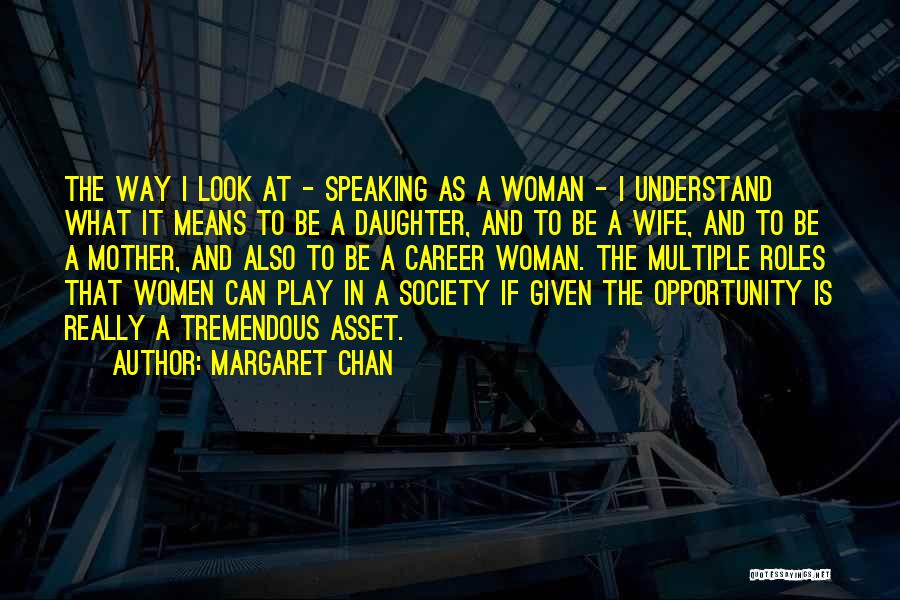 Margaret Chan Quotes: The Way I Look At - Speaking As A Woman - I Understand What It Means To Be A Daughter,