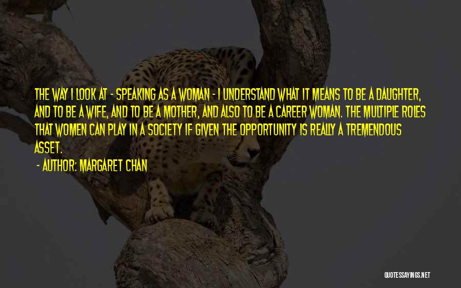 Margaret Chan Quotes: The Way I Look At - Speaking As A Woman - I Understand What It Means To Be A Daughter,