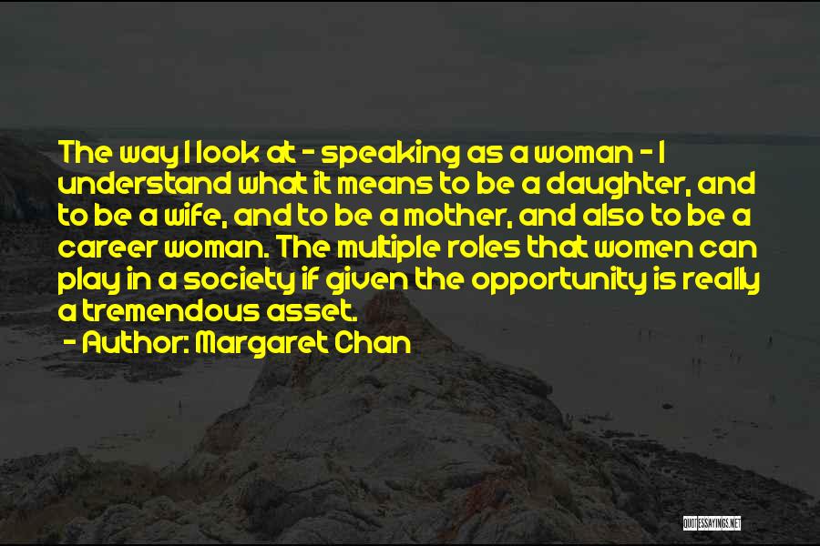 Margaret Chan Quotes: The Way I Look At - Speaking As A Woman - I Understand What It Means To Be A Daughter,