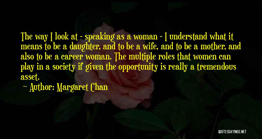 Margaret Chan Quotes: The Way I Look At - Speaking As A Woman - I Understand What It Means To Be A Daughter,