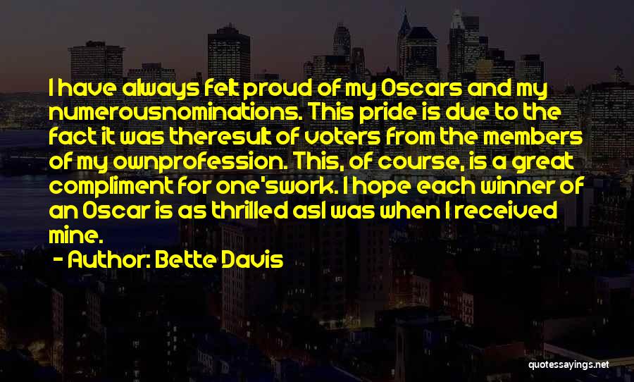 Bette Davis Quotes: I Have Always Felt Proud Of My Oscars And My Numerousnominations. This Pride Is Due To The Fact It Was