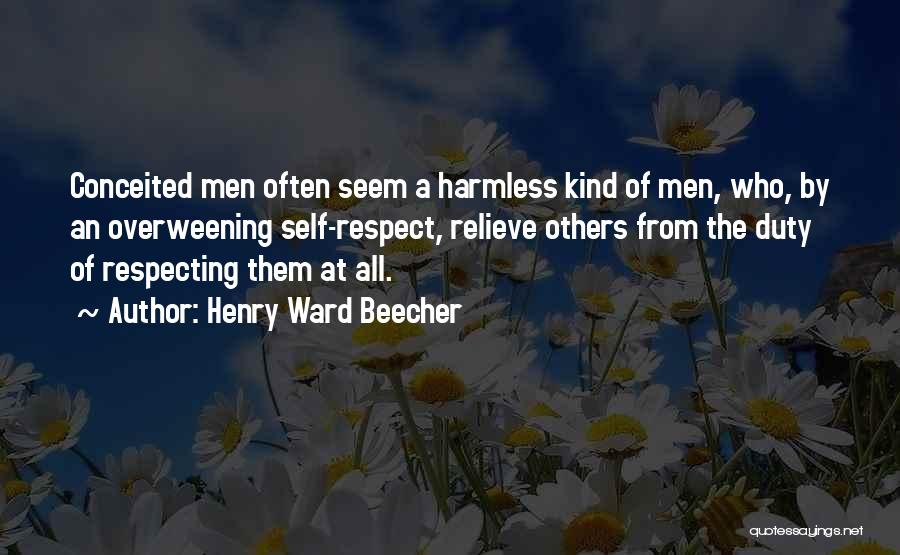 Henry Ward Beecher Quotes: Conceited Men Often Seem A Harmless Kind Of Men, Who, By An Overweening Self-respect, Relieve Others From The Duty Of