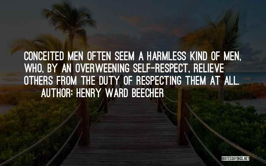 Henry Ward Beecher Quotes: Conceited Men Often Seem A Harmless Kind Of Men, Who, By An Overweening Self-respect, Relieve Others From The Duty Of