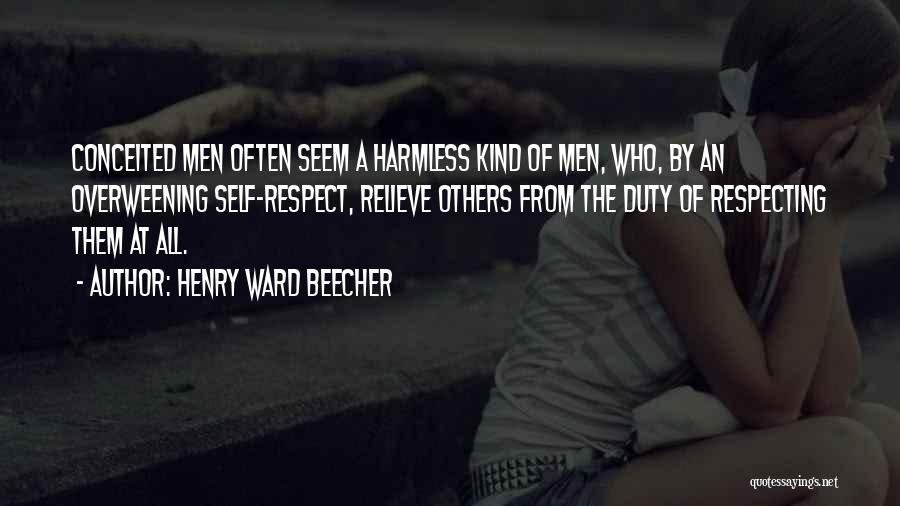 Henry Ward Beecher Quotes: Conceited Men Often Seem A Harmless Kind Of Men, Who, By An Overweening Self-respect, Relieve Others From The Duty Of
