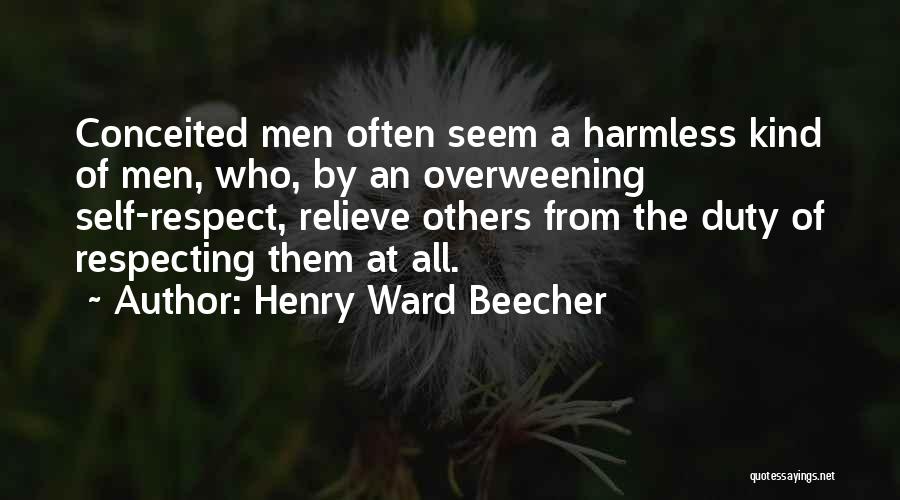Henry Ward Beecher Quotes: Conceited Men Often Seem A Harmless Kind Of Men, Who, By An Overweening Self-respect, Relieve Others From The Duty Of