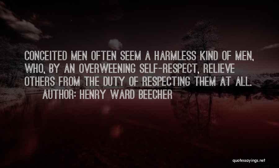Henry Ward Beecher Quotes: Conceited Men Often Seem A Harmless Kind Of Men, Who, By An Overweening Self-respect, Relieve Others From The Duty Of