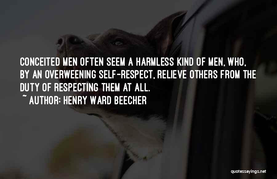 Henry Ward Beecher Quotes: Conceited Men Often Seem A Harmless Kind Of Men, Who, By An Overweening Self-respect, Relieve Others From The Duty Of