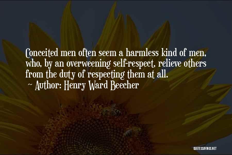Henry Ward Beecher Quotes: Conceited Men Often Seem A Harmless Kind Of Men, Who, By An Overweening Self-respect, Relieve Others From The Duty Of