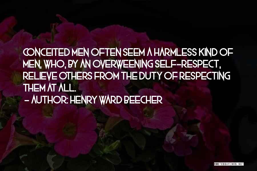 Henry Ward Beecher Quotes: Conceited Men Often Seem A Harmless Kind Of Men, Who, By An Overweening Self-respect, Relieve Others From The Duty Of