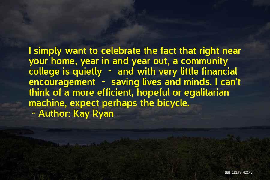 Kay Ryan Quotes: I Simply Want To Celebrate The Fact That Right Near Your Home, Year In And Year Out, A Community College