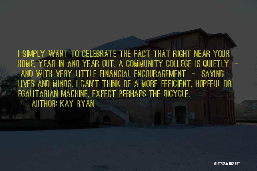 Kay Ryan Quotes: I Simply Want To Celebrate The Fact That Right Near Your Home, Year In And Year Out, A Community College