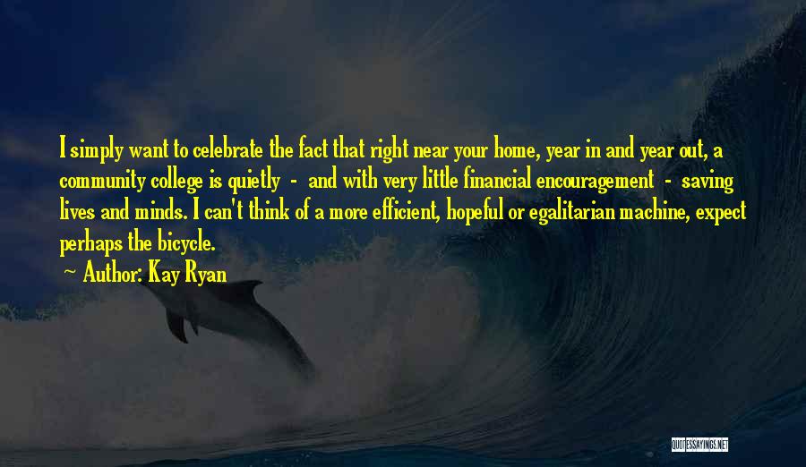 Kay Ryan Quotes: I Simply Want To Celebrate The Fact That Right Near Your Home, Year In And Year Out, A Community College