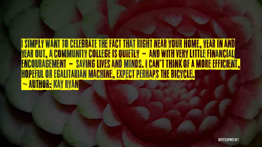 Kay Ryan Quotes: I Simply Want To Celebrate The Fact That Right Near Your Home, Year In And Year Out, A Community College