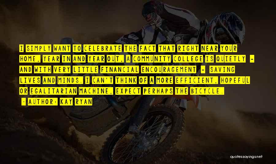 Kay Ryan Quotes: I Simply Want To Celebrate The Fact That Right Near Your Home, Year In And Year Out, A Community College