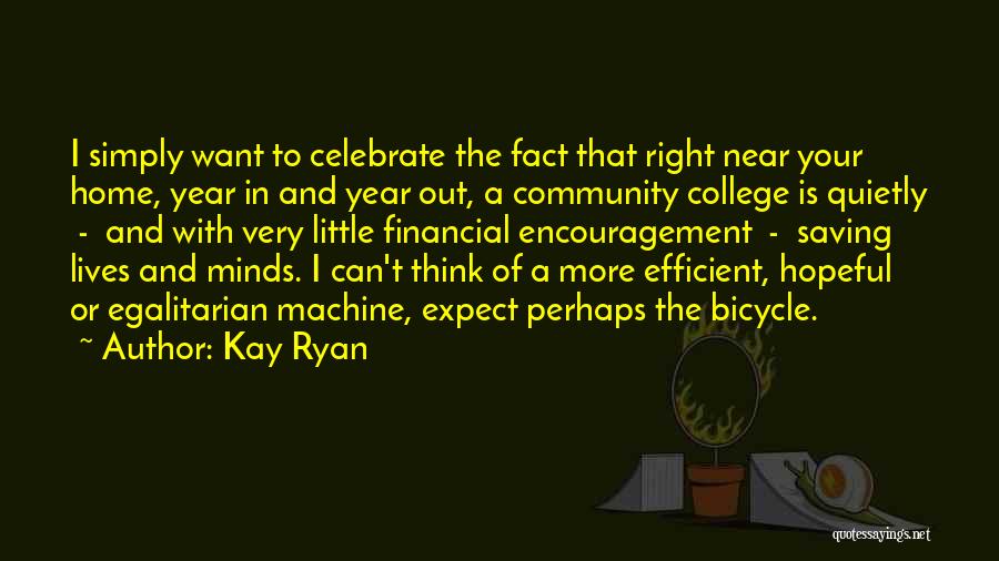 Kay Ryan Quotes: I Simply Want To Celebrate The Fact That Right Near Your Home, Year In And Year Out, A Community College