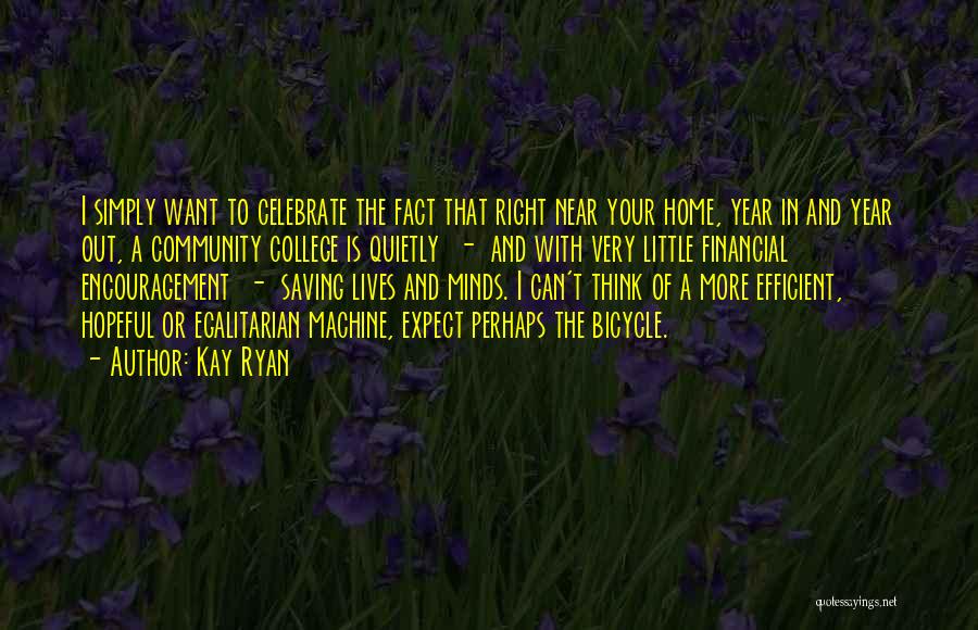 Kay Ryan Quotes: I Simply Want To Celebrate The Fact That Right Near Your Home, Year In And Year Out, A Community College