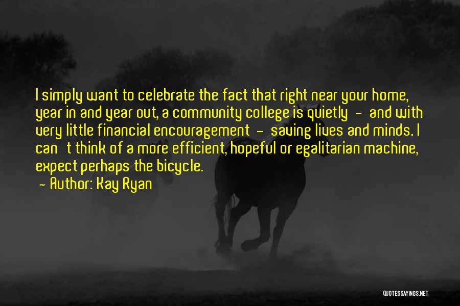 Kay Ryan Quotes: I Simply Want To Celebrate The Fact That Right Near Your Home, Year In And Year Out, A Community College