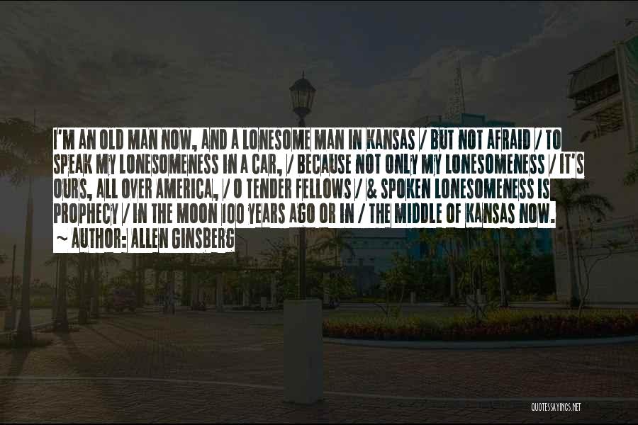 Allen Ginsberg Quotes: I'm An Old Man Now, And A Lonesome Man In Kansas / But Not Afraid / To Speak My Lonesomeness