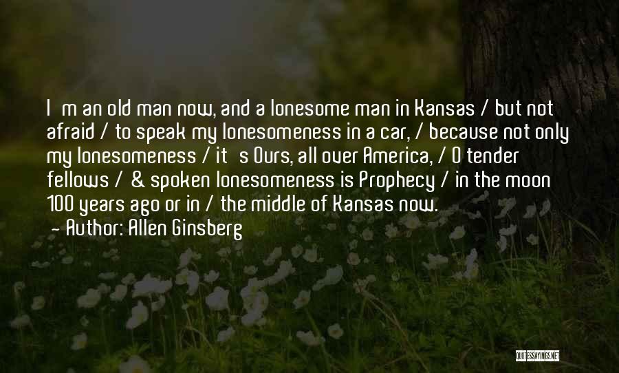 Allen Ginsberg Quotes: I'm An Old Man Now, And A Lonesome Man In Kansas / But Not Afraid / To Speak My Lonesomeness