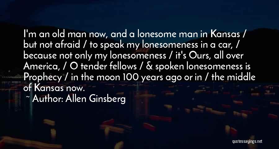 Allen Ginsberg Quotes: I'm An Old Man Now, And A Lonesome Man In Kansas / But Not Afraid / To Speak My Lonesomeness