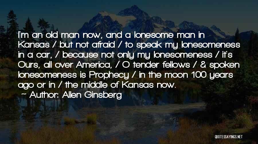 Allen Ginsberg Quotes: I'm An Old Man Now, And A Lonesome Man In Kansas / But Not Afraid / To Speak My Lonesomeness