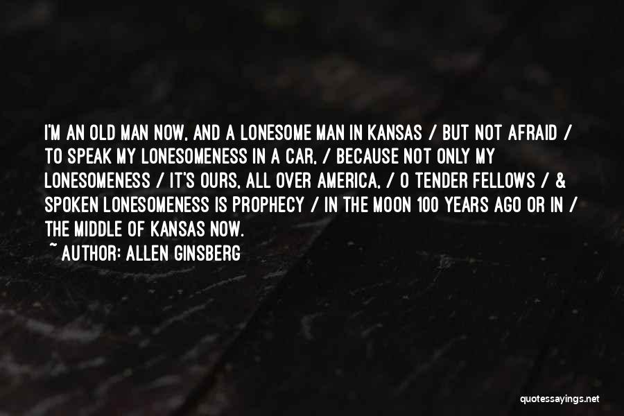 Allen Ginsberg Quotes: I'm An Old Man Now, And A Lonesome Man In Kansas / But Not Afraid / To Speak My Lonesomeness