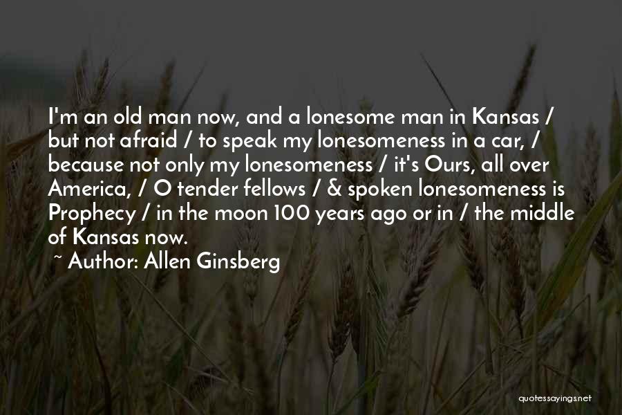 Allen Ginsberg Quotes: I'm An Old Man Now, And A Lonesome Man In Kansas / But Not Afraid / To Speak My Lonesomeness