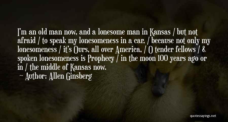 Allen Ginsberg Quotes: I'm An Old Man Now, And A Lonesome Man In Kansas / But Not Afraid / To Speak My Lonesomeness