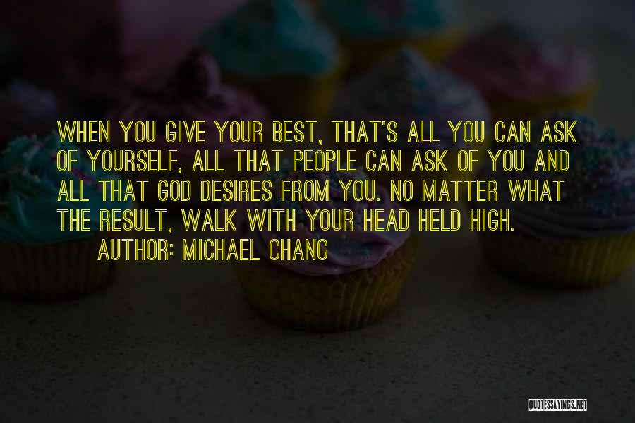 Michael Chang Quotes: When You Give Your Best, That's All You Can Ask Of Yourself, All That People Can Ask Of You And